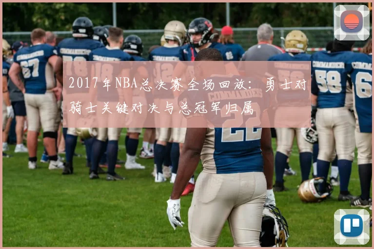 2017年NBA总决赛全场回放：勇士对骑士关键对决与总冠军归属