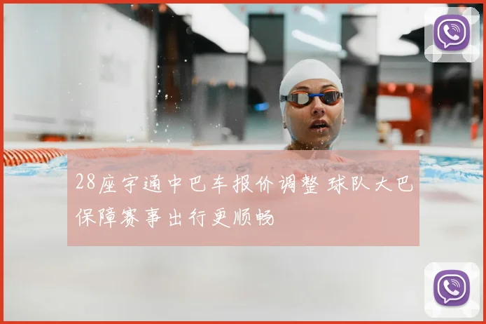 28座宇通中巴车报价调整 球队大巴保障赛事出行更顺畅