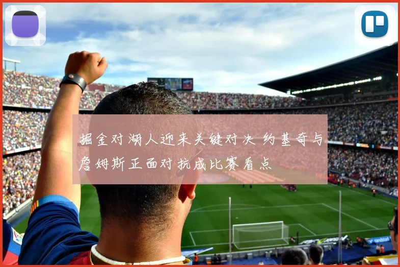 掘金对湖人迎来关键对决 约基奇与詹姆斯正面对抗成比赛看点