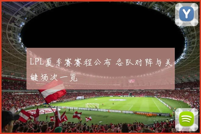 LPL夏季赛赛程公布 各队对阵与关键场次一览