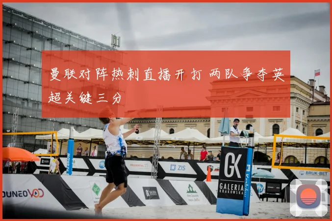 曼联对阵热刺直播开打 两队争夺英超关键三分