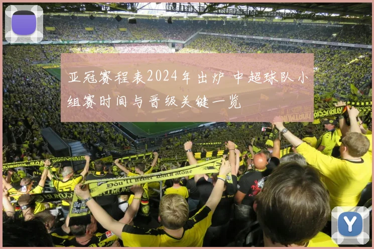 亚冠赛程表2024年出炉 中超球队小组赛时间与晋级关键一览