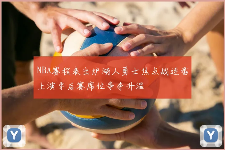 NBA赛程表出炉湖人勇士焦点战连番上演季后赛席位争夺升温