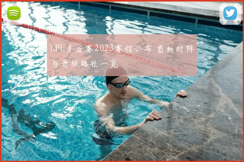 LPL季后赛2023赛程公布 首轮对阵与晋级路径一览