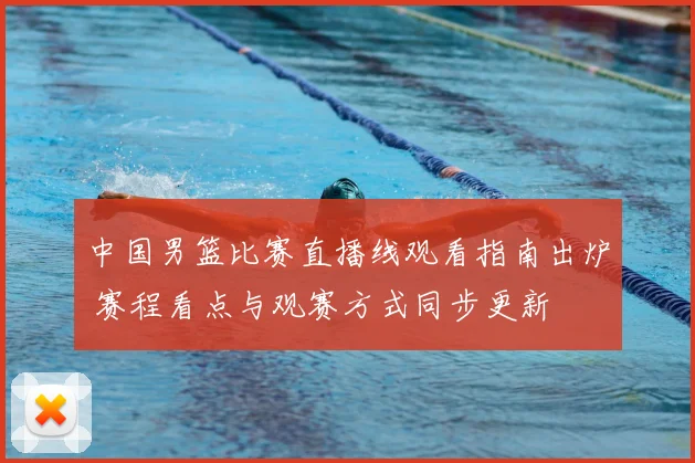 中国男篮比赛直播线观看指南出炉 赛程看点与观赛方式同步更新