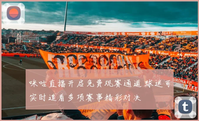 咪咕直播开启免费观赛通道 球迷可实时追看多项赛事精彩对决