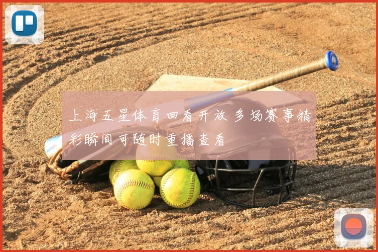 上海五星体育回看开放 多场赛事精彩瞬间可随时重播查看