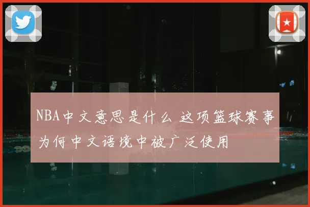 NBA中文意思是什么 这项篮球赛事为何中文语境中被广泛使用