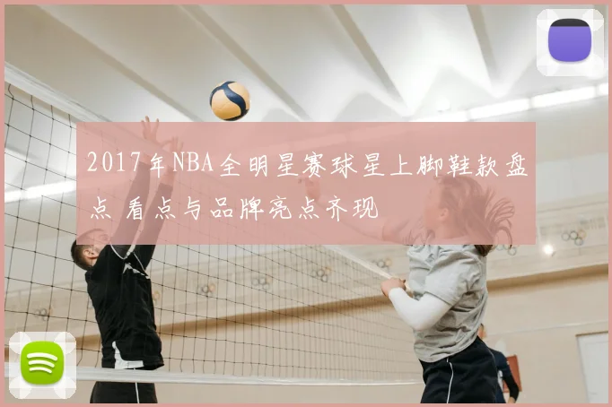 2017年NBA全明星赛球星上脚鞋款盘点 看点与品牌亮点齐现
