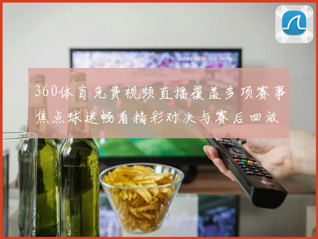 360体育免费视频直播覆盖多项赛事焦点球迷畅看精彩对决与赛后回放