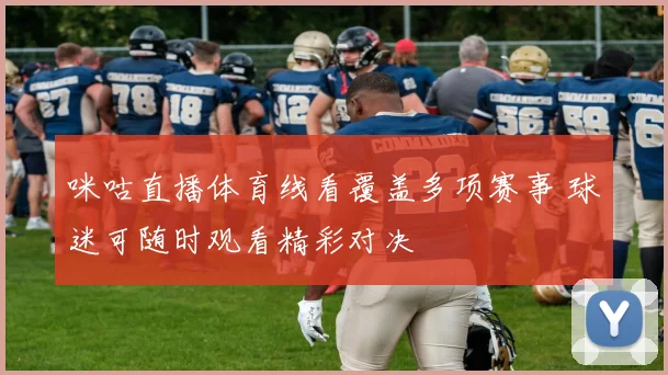 咪咕直播体育线看覆盖多项赛事 球迷可随时观看精彩对决