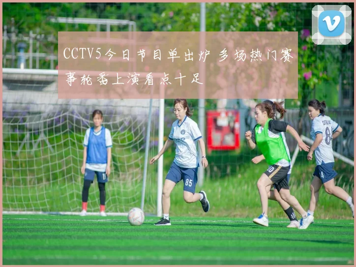 CCTV5今日节目单出炉 多场热门赛事轮番上演看点十足