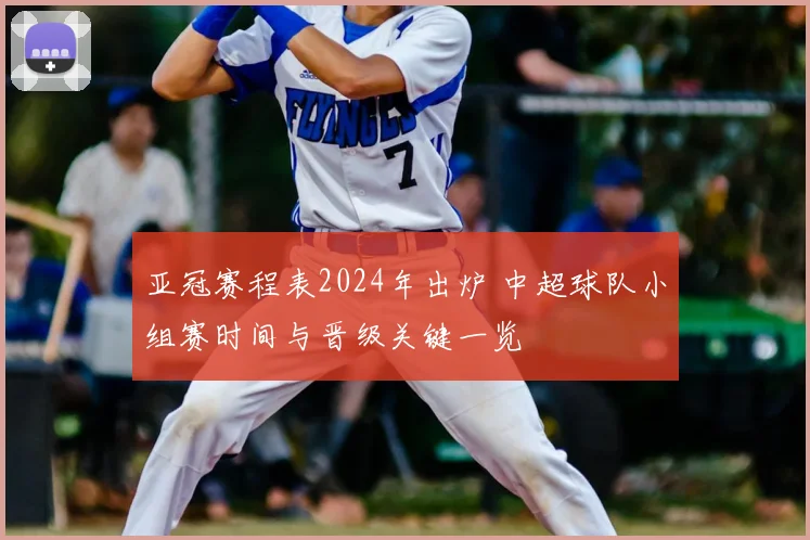 亚冠赛程表2024年出炉 中超球队小组赛时间与晋级关键一览
