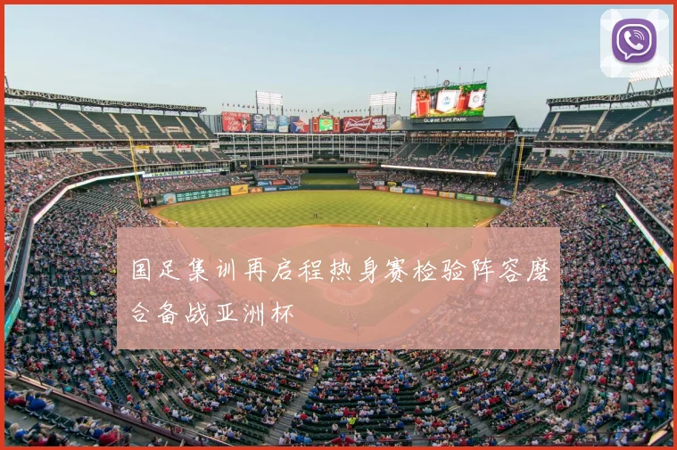 国足集训再启程热身赛检验阵容磨合备战亚洲杯