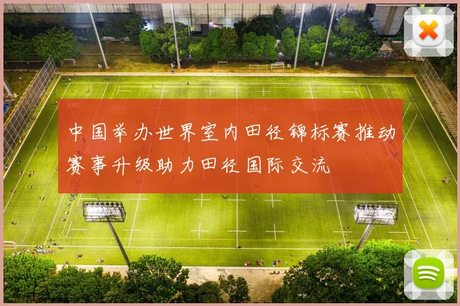 中国举办世界室内田径锦标赛推动赛事升级助力田径国际交流