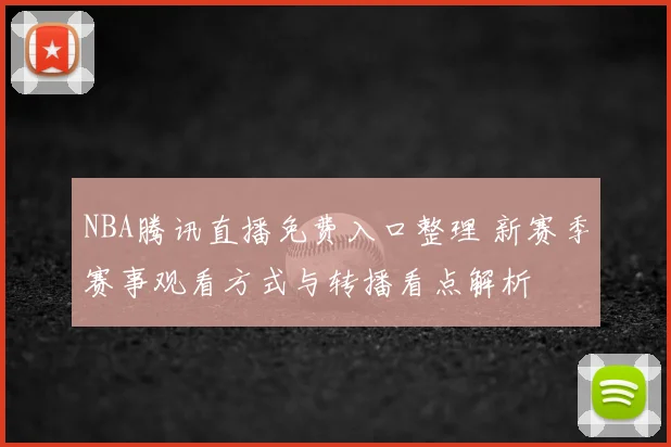 NBA腾讯直播免费入口整理 新赛季赛事观看方式与转播看点解析